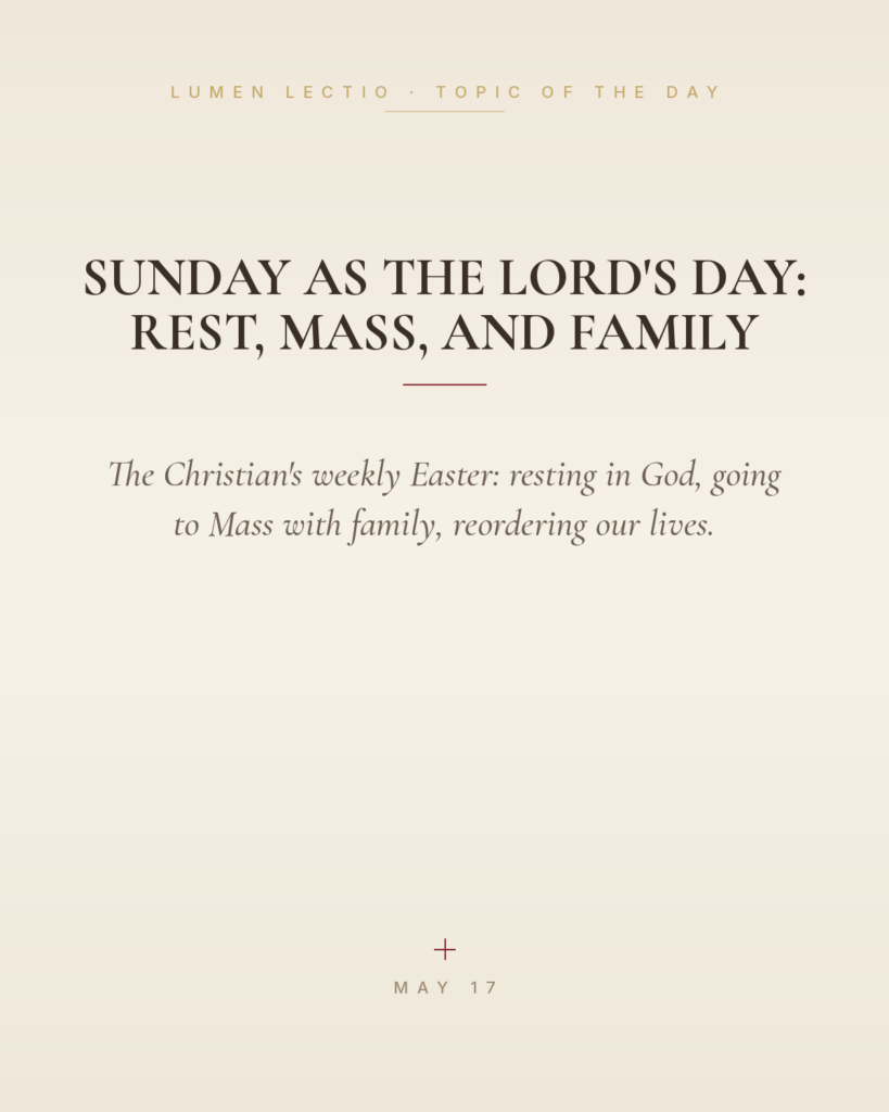Sunday as the Lord's Day: Rest, Mass, and Family — The Christian's weekly Easter: resting in God, going to Mass with family, reordering our lives.