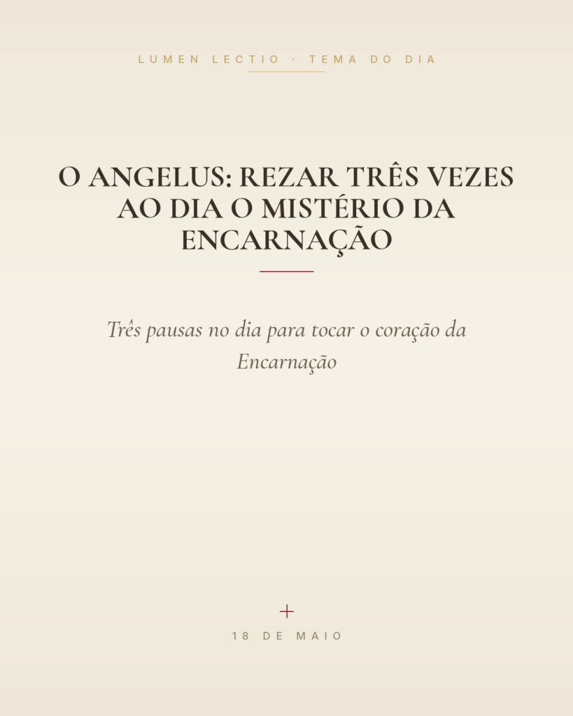 O Angelus: rezar três vezes ao dia o mistério da Encarnação — Três pausas no dia para tocar o coração da Encarnação