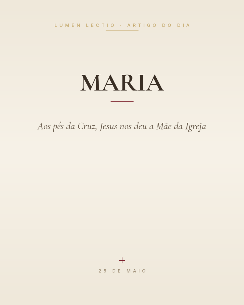 Maria — Aos pés da Cruz, Jesus nos deu a Mãe da Igreja