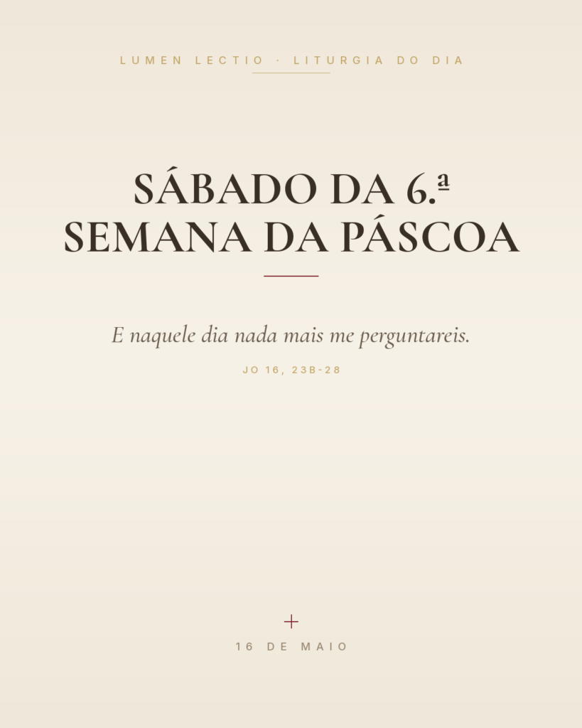 Sábado da 6.ª Semana da Páscoa — Jo 16, 23b-28