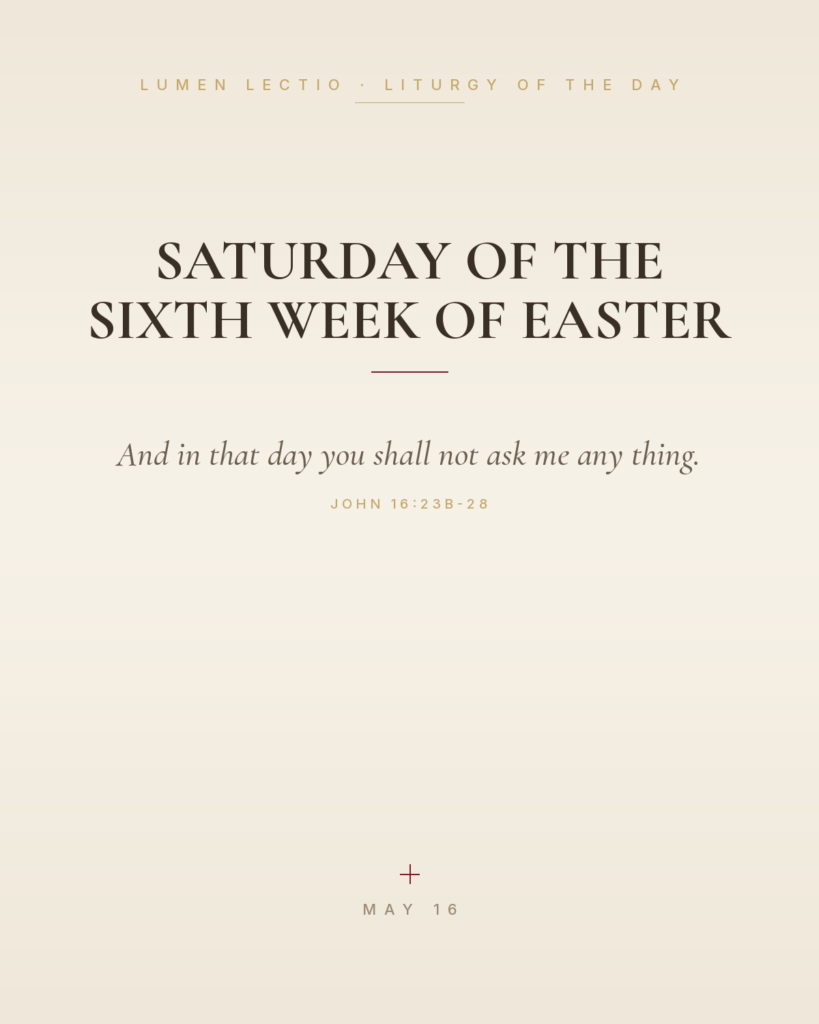 Saturday of the Sixth Week of Easter — John 16:23b-28