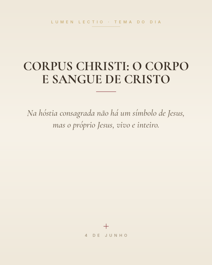 Corpus Christi: o Corpo e Sangue de Cristo — Na hóstia consagrada não há um símbolo de Jesus, mas o próprio Jesus, vivo e inteiro.