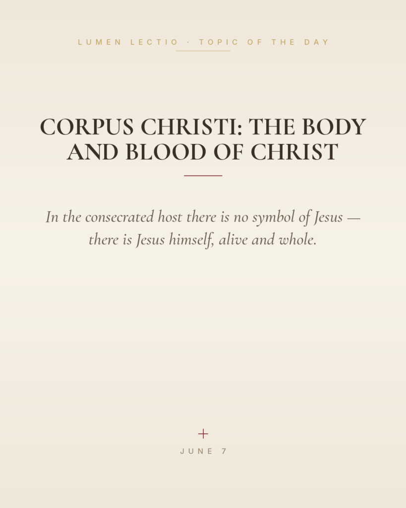 Corpus Christi: The Body and Blood of Christ — In the consecrated host there is no symbol of Jesus — there is Jesus himself, alive and whole.