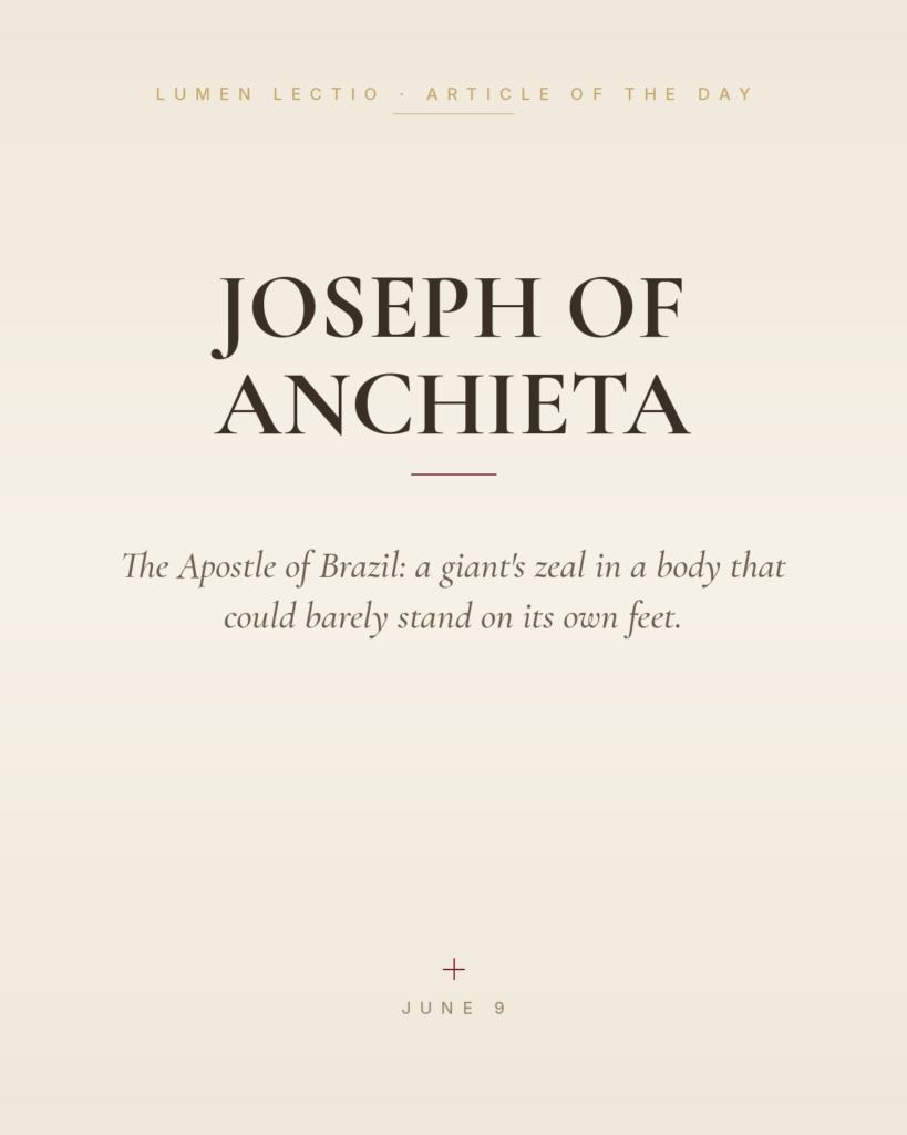 Joseph of Anchieta — The Apostle of Brazil: a giant's zeal in a body that could barely stand on its own feet.