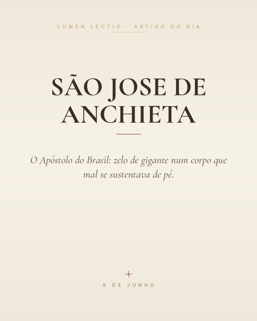 São Jose de Anchieta — O Apóstolo do Brasil: zelo de gigante num corpo que mal se sustentava de pé.