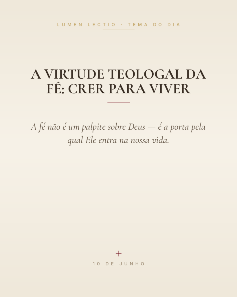 A virtude teologal da fé: crer para viver — A fé não é um palpite sobre Deus — é a porta pela qual Ele entra na nossa vida.