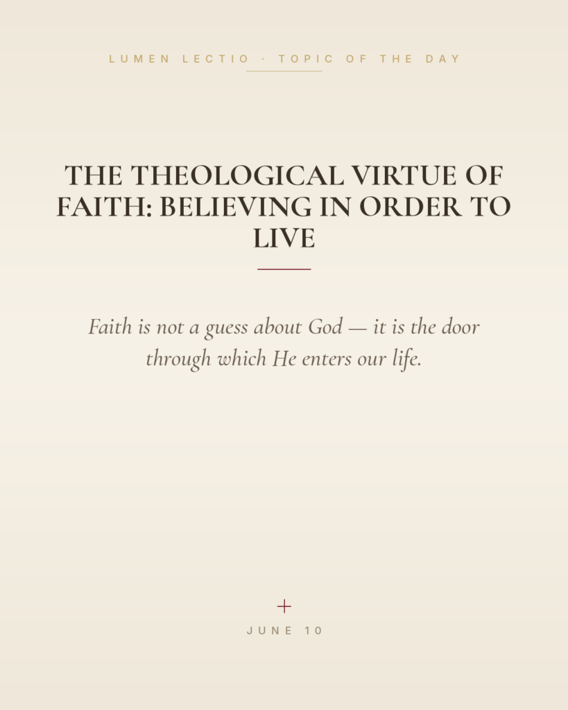 The Theological Virtue of Faith: Believing in Order to Live — Faith is not a guess about God — it is the door through which He enters our life.
