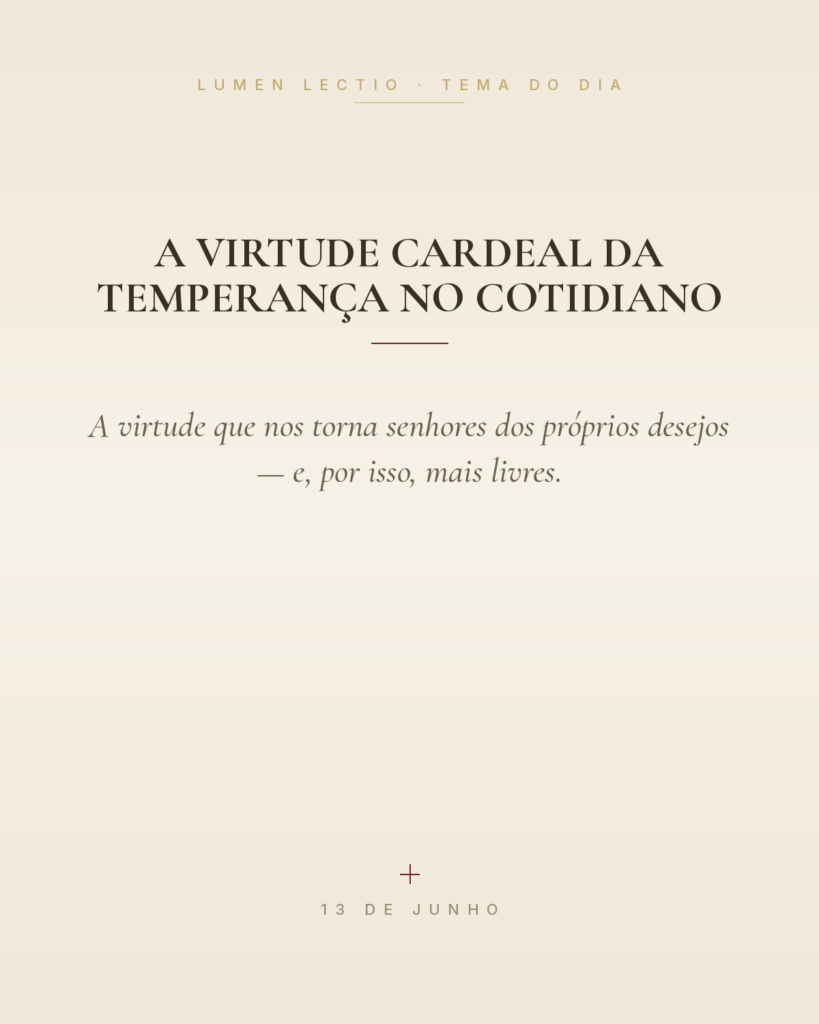 A virtude cardeal da temperança no cotidiano — A virtude que nos torna senhores dos próprios desejos — e, por isso, mais livres.