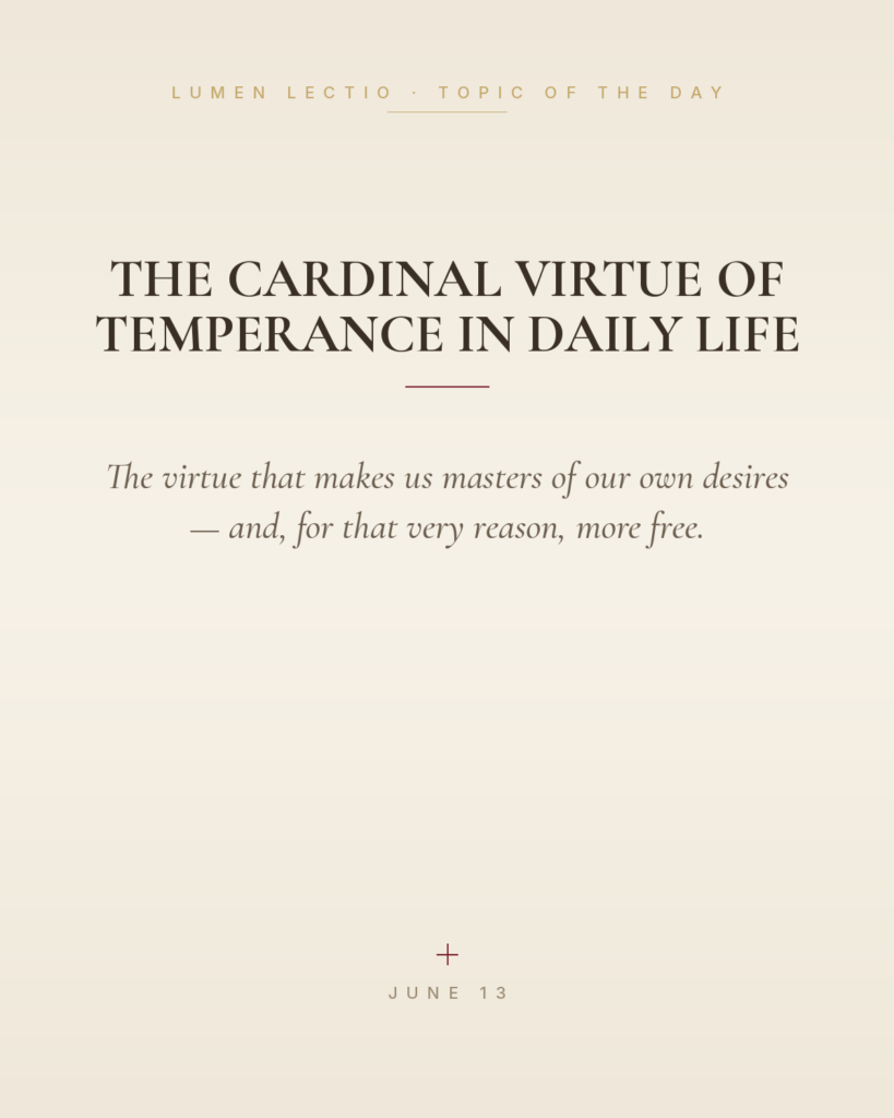 The Cardinal Virtue of Temperance in Daily Life — The virtue that makes us masters of our own desires — and, for that very reason, more free.